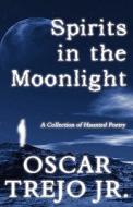 Spirits In The Moonlight di Oscar Trejo Jr edito da America Star Books