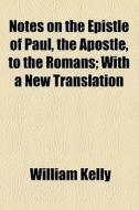 Notes On The Epistle Of Paul, The Apostle, To The Romans; With A New Translation di William Kelly edito da General Books Llc