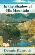 In The Shadow Of His Mountain di Dennis Hancock edito da America Star Books