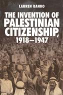 The Invention of Palestinian Citizenship, 1918-1947 di Lauren Banko edito da Edinburgh University Press