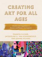 Creating Art For All Agesinducb di Frances Flicker, Jacqueline G. van Schooneveld, Jeanne Richins edito da Rowman & Littlefield