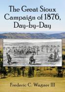 The Great Sioux Campaign Of 1876, Day-by-Day di Frederic C. Wagner edito da McFarland & Co Inc