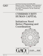 Cybersecurity Human Capital: Initiatives Need Better Planning and Coordination di U. S. Government Accountability Office, U. S. Government edito da Createspace