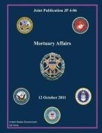 Joint Publication Jp 4-06 Mortuary Affairs 12 October 2011 di United States Government Us Army edito da Createspace