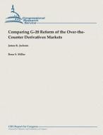 Comparing G-20 Reform of the Over-The-Counter Derivatives Markets di James K. Jackson, Rena S. Miller edito da Createspace