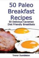 50 Paleo Breakfast Recipes: 50 Delicious Caveman Diet Friendly Breakfasts di Trevor Dumbleton edito da Createspace