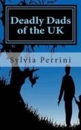 Deadly Dads of the UK: Paternal Filicide di Sylvia Parrini, Sylvia Perrini edito da Createspace