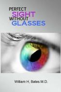 Perfect Sight Without Glasses di William H. Bates M. D., William Horatio Bates edito da Createspace