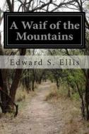 A Waif of the Mountains di Edward S. Ellis edito da Createspace