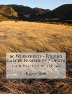 60 Worksheets - Finding Larger Number of 7 Digits: Math Practice Workbook di Kapoo Stem edito da Createspace