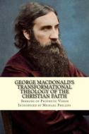 George Macdonald's Transformational Theology of the Christian Faith di Michael Phillips edito da Createspace Independent Publishing Platform