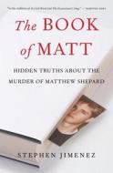 The Book of Matt: Hidden Truths about the Murder of Matthew Shepard di Stephen Jimenez edito da Steerforth Press