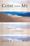 Come Unto Me: God's Call to Intimacy di James P. Gills edito da CREATION HOUSE