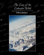 The Lure of the Labrador Wild di Wallace Dillon Wallace, Dillon Wallace edito da Book Jungle