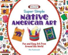 Super Simple Native American Art: Fun and Easy Art from Around the World di Alex Kuskowski edito da Abdo Publishing Company