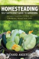 Homesteading: Self Sufficiency Guide to Gardening: Homesteaders Guide to Growing What You Eat di Richard Anderson edito da Speedy Publishing Books