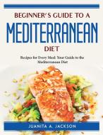 Beginner's Guide to a Mediterranean Diet di Juanita A. Jackson edito da Juanita A. Jackson