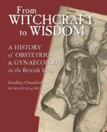 From Witchcraft to Wisdom di Geoffrey Chamberlain edito da Royal College of Obstetricians and Gynaecologists (RCOG)