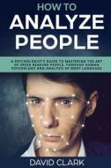How to Analyze People: A Psychologist's Guide to Mastering the Art of Speed Read di David Clark edito da Createspace Independent Publishing Platform