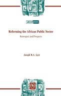 Reforming the African Public Sector. Retrospect and Prospects di Joseph R. A. Ayee edito da Codesria