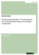 Die Wissensgesellschaft - Vom Buchdruck Zu Den Herausforderungen Der Heutigen Gesellschaft di Patrick Ziehm edito da Grin Verlag
