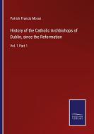 History of the Catholic Archbishops of Dublin, since the Reformation di Patrick Francis Moran edito da Salzwasser-Verlag