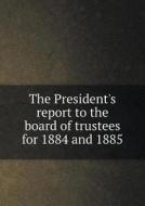 The President's Report To The Board Of Trustees For 1884 And 1885 di Bryn Mawr College edito da Book On Demand Ltd.