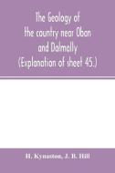 The geology of the country near Oban and Dalmally. (Explanation of sheet 45.) di H. Kynaston, J. B. Hill edito da Alpha Editions