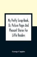 My Pretty Scrap-Book, Or, Picture Pages And Pleasant Stories For Little Readers di George Cupples edito da Alpha Editions