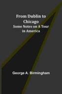 From Dublin to Chicago di George A. Birmingham edito da Alpha Editions