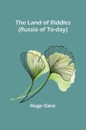 The Land of Riddles (Russia of To-day) di Hugo Ganz edito da Alpha Editions