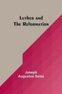 Luther and the Reformation di Joseph Augustus Seiss edito da Alpha Editions