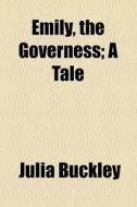 Emily, The Governess; A Tale di Julia Buckley edito da General Books Llc