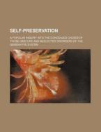 Self-preservation; A Popular Inquiry Into The Concealed Causes Of Those Obscure And Neglected Disorders Of The Generative System di Books Group edito da General Books Llc