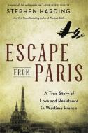 Escape from Paris: A True Story of Love and Resistance in Wartime France di Stephen Harding edito da HACHETTE BOOKS