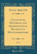 Collections, Historical and Archaeological, Relating to Montgomeryshire, Vol. 6 (Classic Reprint) di Powys-Land Club edito da Forgotten Books