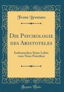 Die Psychologie Des Aristoteles: Insbesondere Seine Lehre Vom Nous Poietikos (Classic Reprint) di Franz Brentano edito da Forgotten Books