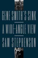 Gene Smith's Sink: A Wide-Angle View di Sam Stephenson edito da FARRAR STRAUSS & GIROUX