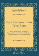 The Congregational Tune-Book: Being a Collection of Popular and Approved Tunes, Mostly from the National Psalmist, Suitable for Congregational Use ( di Lowell Mason edito da Forgotten Books