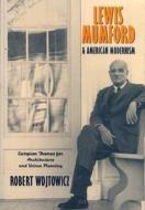 Lewis Mumford And American Modernism di Robert Wojtowicz edito da Cambridge University Press