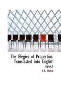The Elegies Of Propertius, Translasted Into English Verse di C R Moore edito da Bibliolife