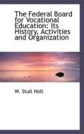 The Federal Board For Vocational Education di W Stull Holt edito da Bibliolife