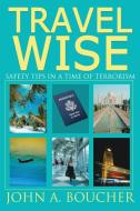 Travel Wise: Safety Tips in a Time of Terrorism di John A. Boucher edito da AUTHORHOUSE