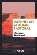 Daphne: An Autumn Pastoral di Margaret Sherwood edito da LIGHTNING SOURCE INC