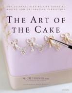 The Art of the Cake: The Ultimate Step-By-Step Guide to Baking and Decorating Perfection di Mich Turner edito da Universe