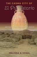 The Casma City of El Purgatorio: Ancient Urbanism in the Andes di Melissa A. Vogel edito da UNIV PR OF FLORIDA
