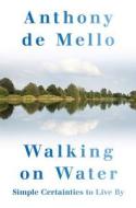 Walking on Water: Simple Certainties to Live by di Anthony De Mello edito da CROSSROAD PUB
