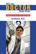 What Your Doctor Really Thinks: Diagnosing the Doctor-Patient Relationship di Ian Blumer edito da DUNDURN PR LTD