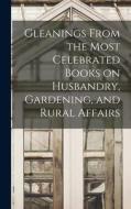Gleanings From the Most Celebrated Books on Husbandry, Gardening, and Rural Affairs di Anonymous edito da LIGHTNING SOURCE INC