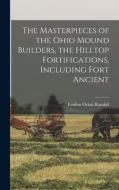 The Masterpieces of the Ohio Mound Builders, the Hilltop Fortifications, Including Fort Ancient di Emilius Oviatt Randall edito da LEGARE STREET PR